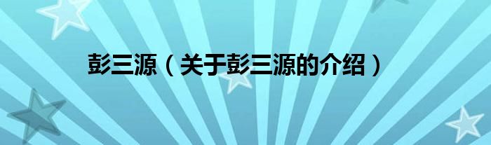 彭三源（关于彭三源的介绍）