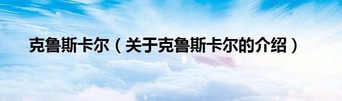 克鲁斯卡尔（关于克鲁斯卡尔的介绍）