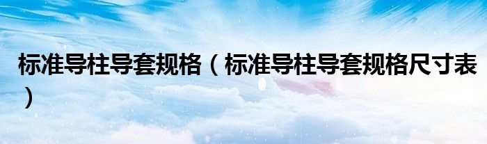 标准导柱导套规格（标准导柱导套规格尺寸表）
