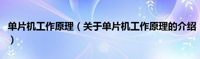 单片机工作原理（关于单片机工作原理的介绍）