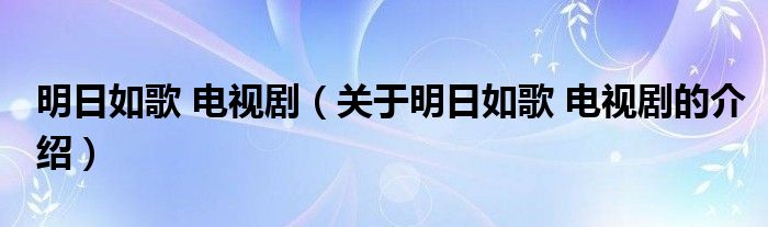 明日如歌 电视剧（关于明日如歌 电视剧的介绍）