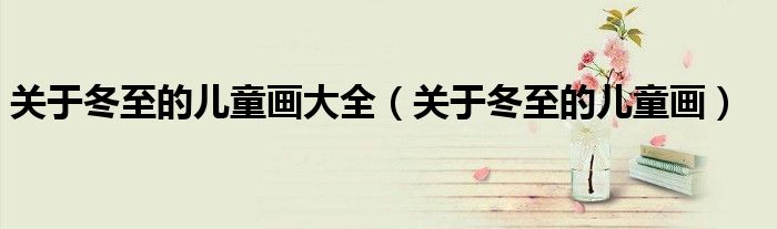 关于冬至的儿童画大全（关于冬至的儿童画）