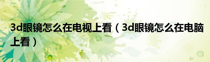 3d眼镜怎么在电视上看（3d眼镜怎么在电脑上看）