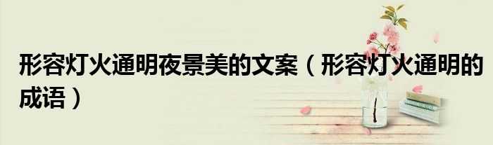 形容灯火通明夜景美的文案（形容灯火通明的成语）