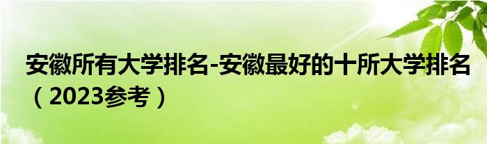 安徽所有大学排名-安徽最好的十所大学排名（2023参考）