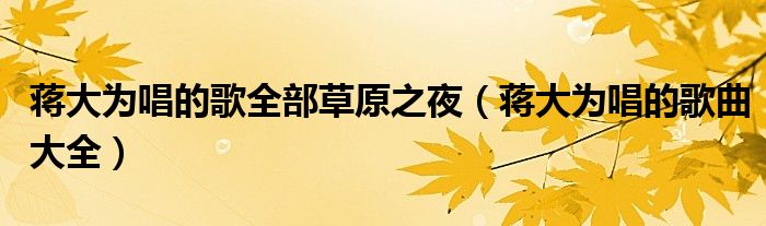蒋大为唱的歌全部草原之夜（蒋大为唱的歌曲大全）