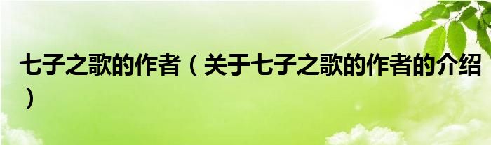 七子之歌的作者（关于七子之歌的作者的介绍）