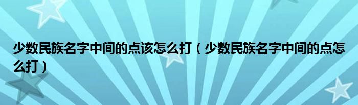 少数民族名字中间的点该怎么打（少数民族名字中间的点怎么打）