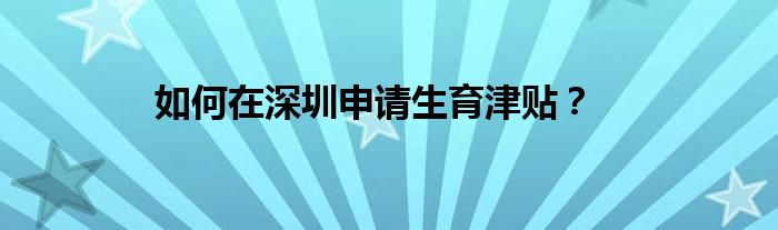 如何在深圳申请生育津贴？