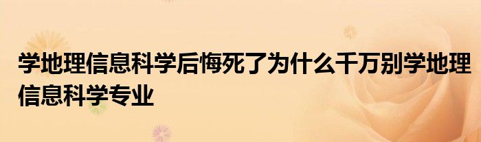 学地理信息科学后悔死了为什么千万别学地理信息科学专业