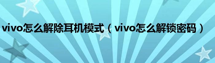 vivo怎么解除耳机模式（vivo怎么解锁密码）