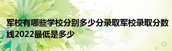 军校有哪些学校分别多少分录取军校录取分数线2022最低是多少