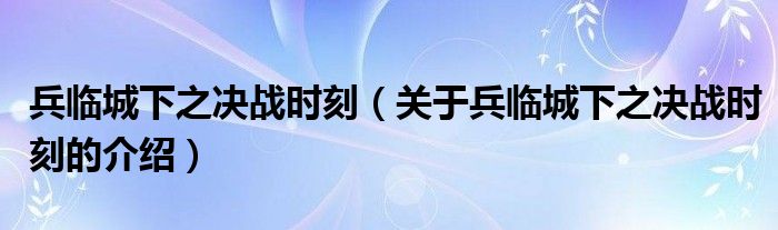 兵临城下之决战时刻（关于兵临城下之决战时刻的介绍）
