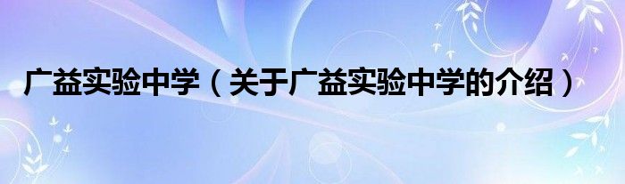 广益实验中学（关于广益实验中学的介绍）