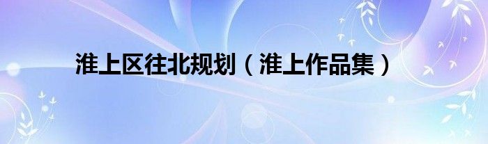 淮上区往北规划（淮上作品集）