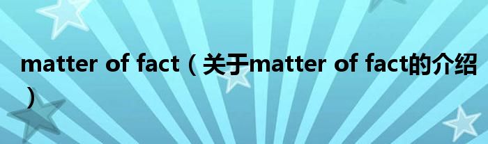 matter of fact（关于matter of fact的介绍）