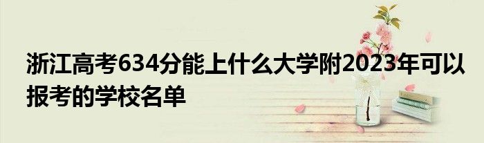 浙江高考634分能上什么大学附2023年可以报考的学校名单