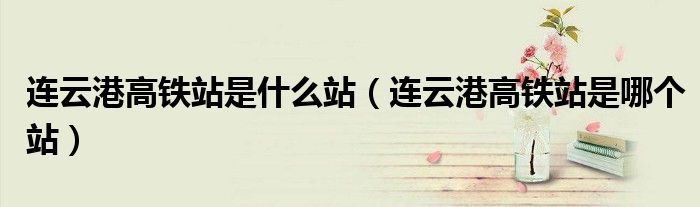 连云港高铁站是什么站（连云港高铁站是哪个站）
