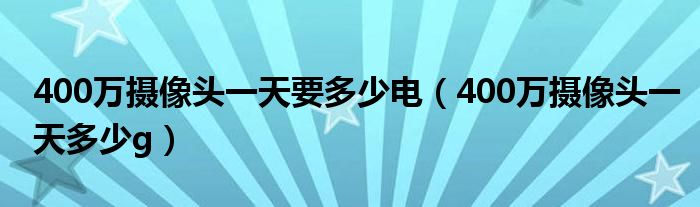 400万摄像头一天要多少电（400万摄像头一天多少g）