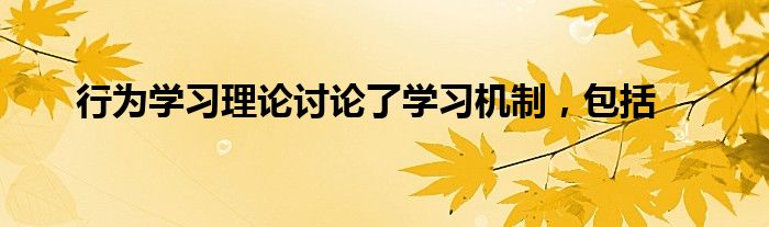 行为学习理论讨论了学习机制，包括