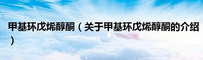 甲基环戊烯醇酮（关于甲基环戊烯醇酮的介绍）