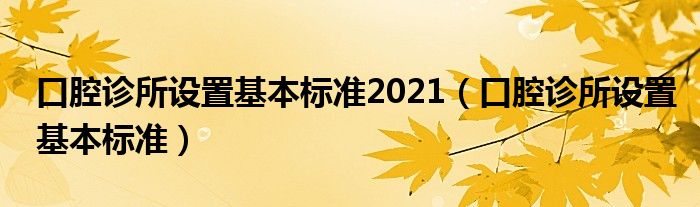 口腔诊所设置基本标准2021（口腔诊所设置基本标准）