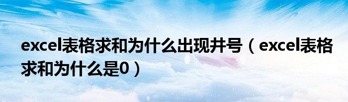 excel表格求和为什么出现井号（excel表格求和为什么是0）