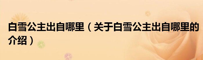 白雪公主出自哪里（关于白雪公主出自哪里的介绍）