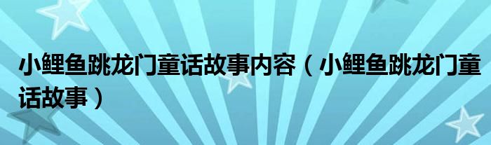 小鲤鱼跳龙门童话故事内容（小鲤鱼跳龙门童话故事）