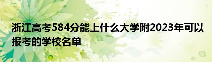 浙江高考584分能上什么大学附2023年可以报考的学校名单