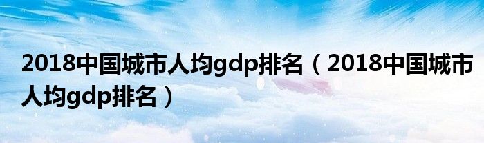 2018中国城市人均gdp排名（2018中国城市人均gdp排名）