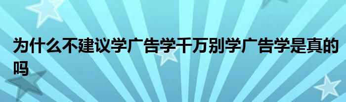 为什么不建议学广告学千万别学广告学是真的吗