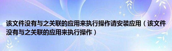 该文件没有与之关联的应用来执行操作请安装应用（该文件没有与之关联的应用来执行操作）