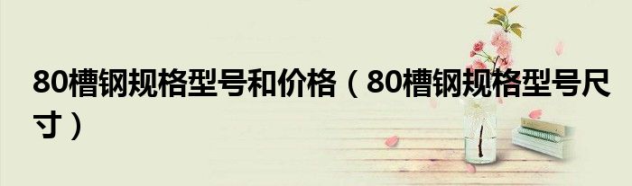 80槽钢规格型号和价格（80槽钢规格型号尺寸）