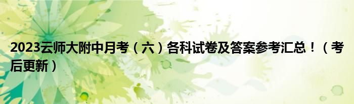 2023云师大附中月考（六）各科试卷及答案参考汇总！（考后更新）