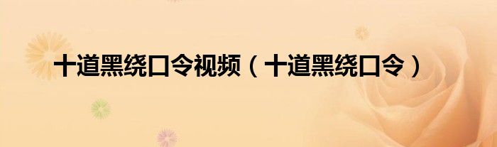 十道黑绕口令视频（十道黑绕口令）