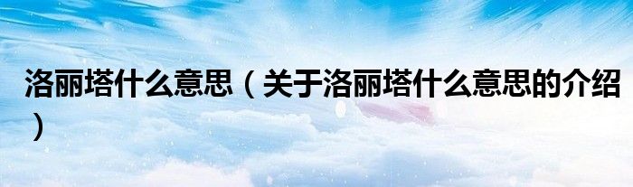 洛丽塔什么意思（关于洛丽塔什么意思的介绍）