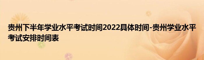 贵州下半年学业水平考试时间2022具体时间-贵州学业水平考试安排时间表