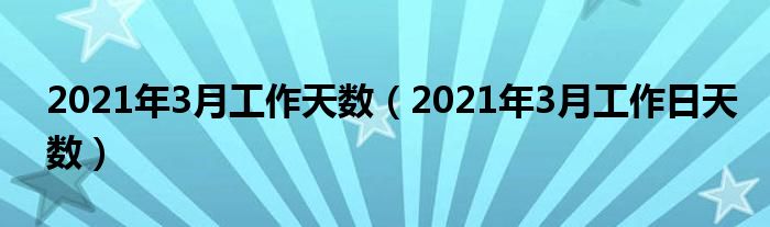 2021年3月工作天数（2021年3月工作日天数）