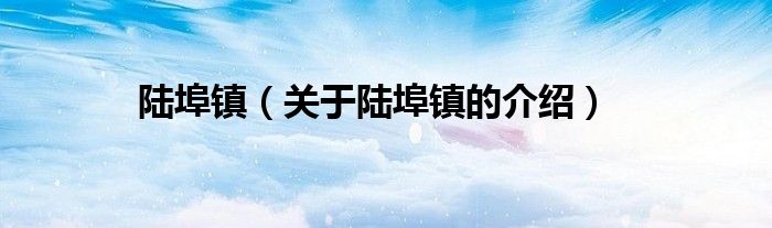 陆埠镇（关于陆埠镇的介绍）