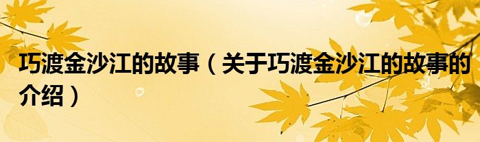 巧渡金沙江的故事（关于巧渡金沙江的故事的介绍）