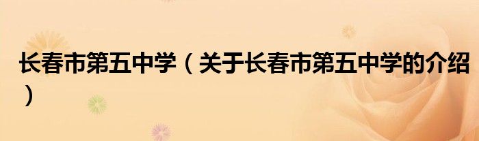 长春市第五中学（关于长春市第五中学的介绍）