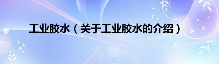 工业胶水（关于工业胶水的介绍）