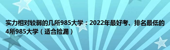 实力相对较弱的几所985大学：2022年最好考、排名最低的4所985大学（适合捡漏）