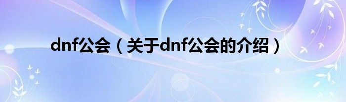 dnf公会（关于dnf公会的介绍）