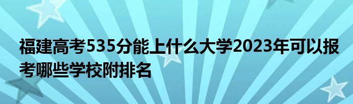 福建高考535分能上什么大学2023年可以报考哪些学校附排名