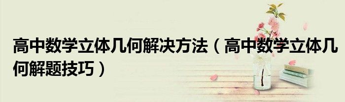 高中数学立体几何解决方法（高中数学立体几何解题技巧）