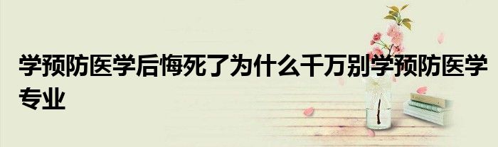 学预防医学后悔死了为什么千万别学预防医学专业