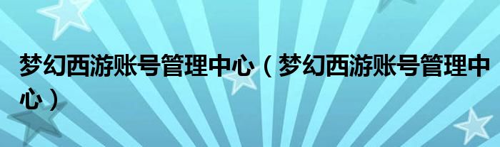 梦幻西游账号管理中心（梦幻西游账号管理中心）