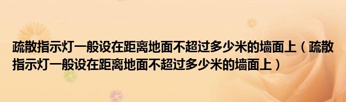 疏散指示灯一般设在距离地面不超过多少米的墙面上（疏散指示灯一般设在距离地面不超过多少米的墙面上）
